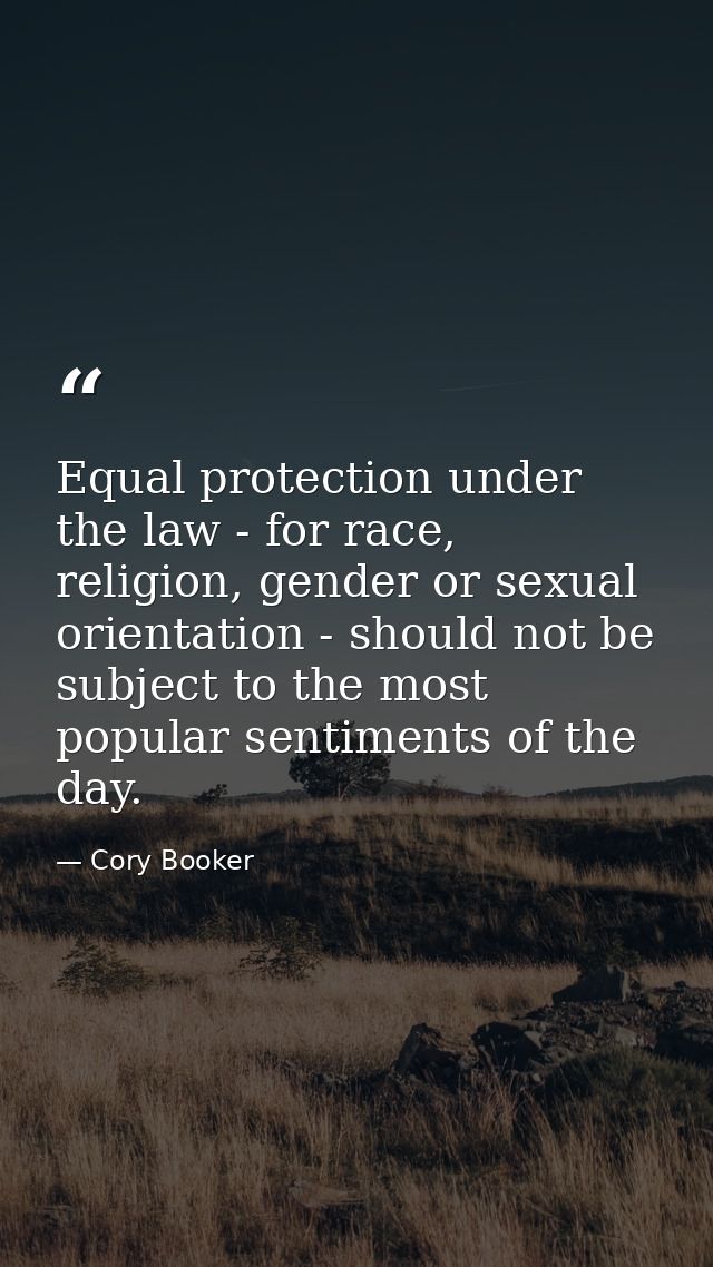 Equal protection under the law - for race, religion, gender or sexual orientation - should not be subject to the most po — Cory Booker