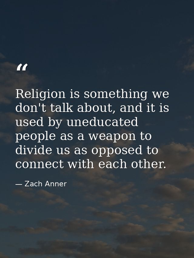 Religion is something we don't talk about, and it is used by uneducated people as a weapon to divide us as opposed to co — Zach Anner