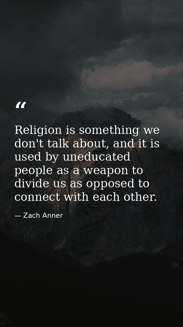 Religion is something we don't talk about, and it is used by uneducated people as a weapon to divide us as opposed to co — Zach Anner