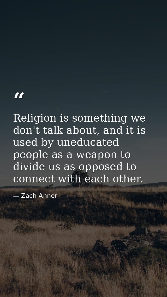 Religion is something we don't talk about, and it is used by uneducated people as a weapon to divide us as opposed to co — Zach Anner