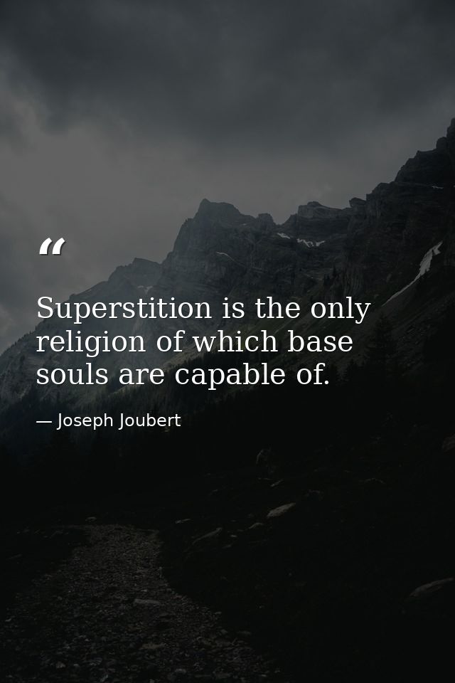 Superstition is the only religion of which base souls are capable of. — Joseph Joubert
