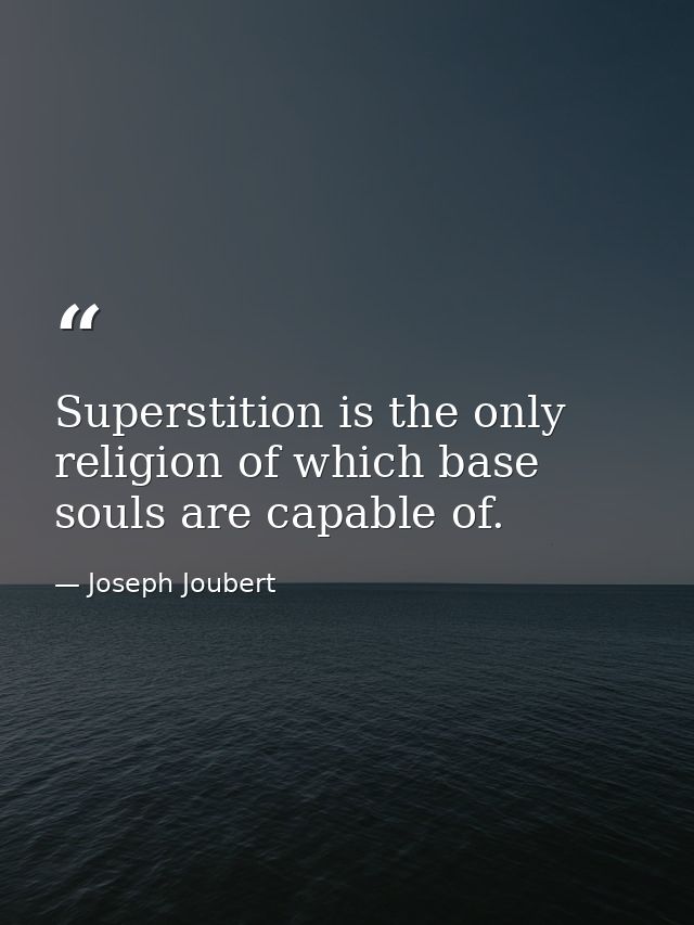 Superstition is the only religion of which base souls are capable of. — Joseph Joubert