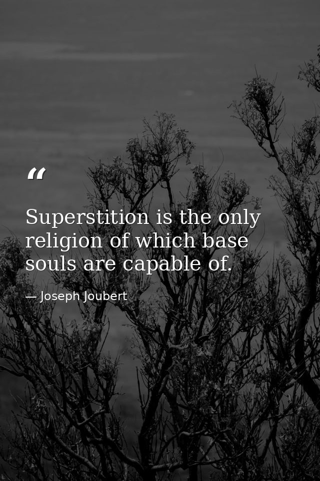 Superstition is the only religion of which base souls are capable of. — Joseph Joubert
