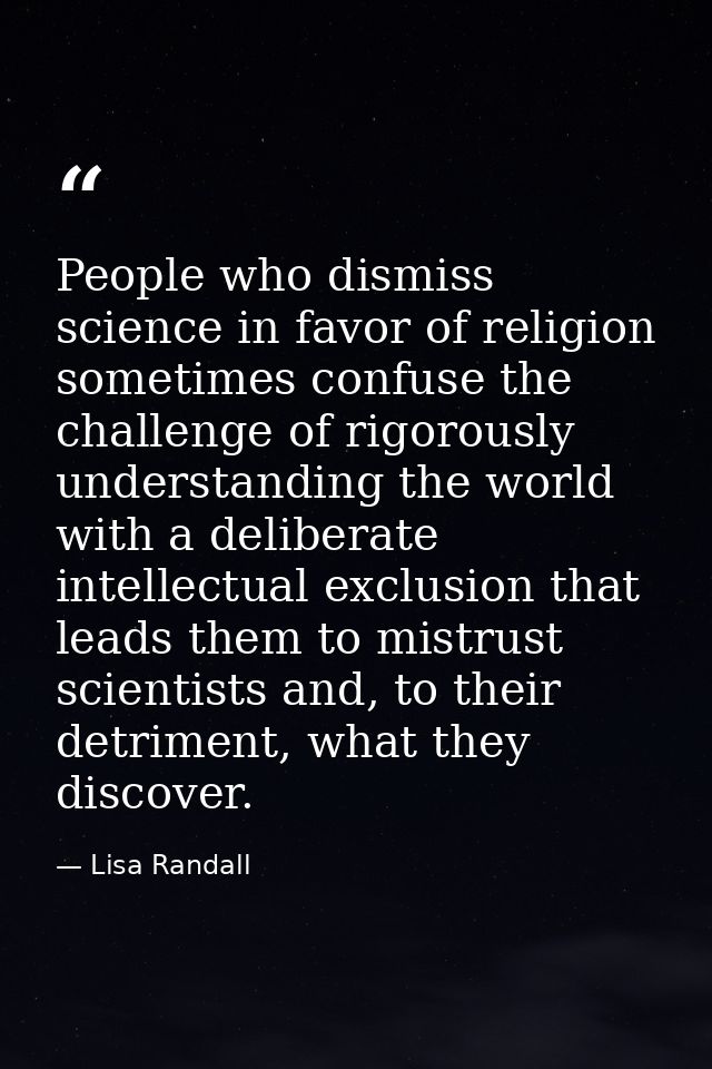 People who dismiss science in favor of religion sometimes confuse the challenge of rigorously understanding the world wi — Lisa Randall