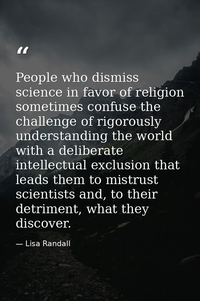 People who dismiss science in favor of religion sometimes confuse the challenge of rigorously understanding the world wi — Lisa Randall