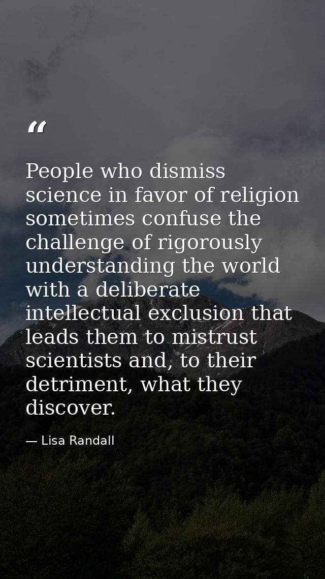 People who dismiss science in favor of religion sometimes confuse the challenge of rigorously understanding the world wi — Lisa Randall
