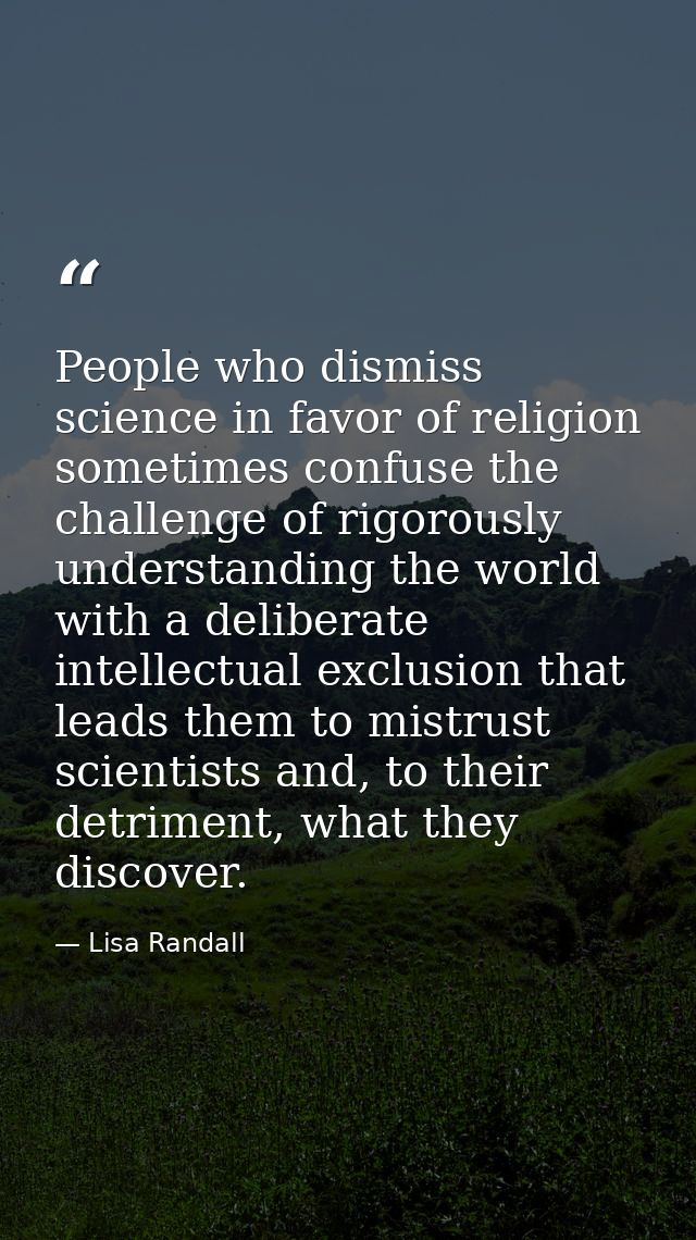 People who dismiss science in favor of religion sometimes confuse the challenge of rigorously understanding the world wi — Lisa Randall
