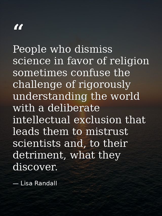 People who dismiss science in favor of religion sometimes confuse the challenge of rigorously understanding the world wi — Lisa Randall
