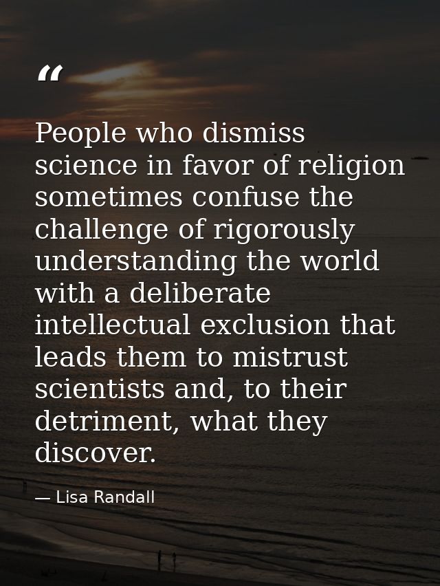 People who dismiss science in favor of religion sometimes confuse the challenge of rigorously understanding the world wi — Lisa Randall