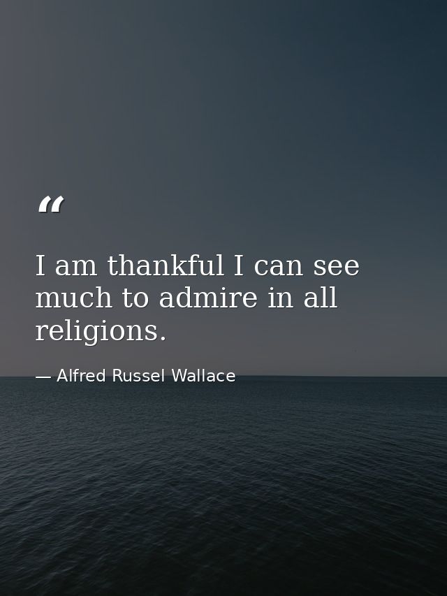 I am thankful I can see much to admire in all religions. — Alfred Russel Wallace