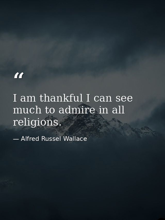 I am thankful I can see much to admire in all religions. — Alfred Russel Wallace