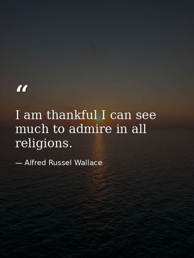 I am thankful I can see much to admire in all religions. — Alfred Russel Wallace