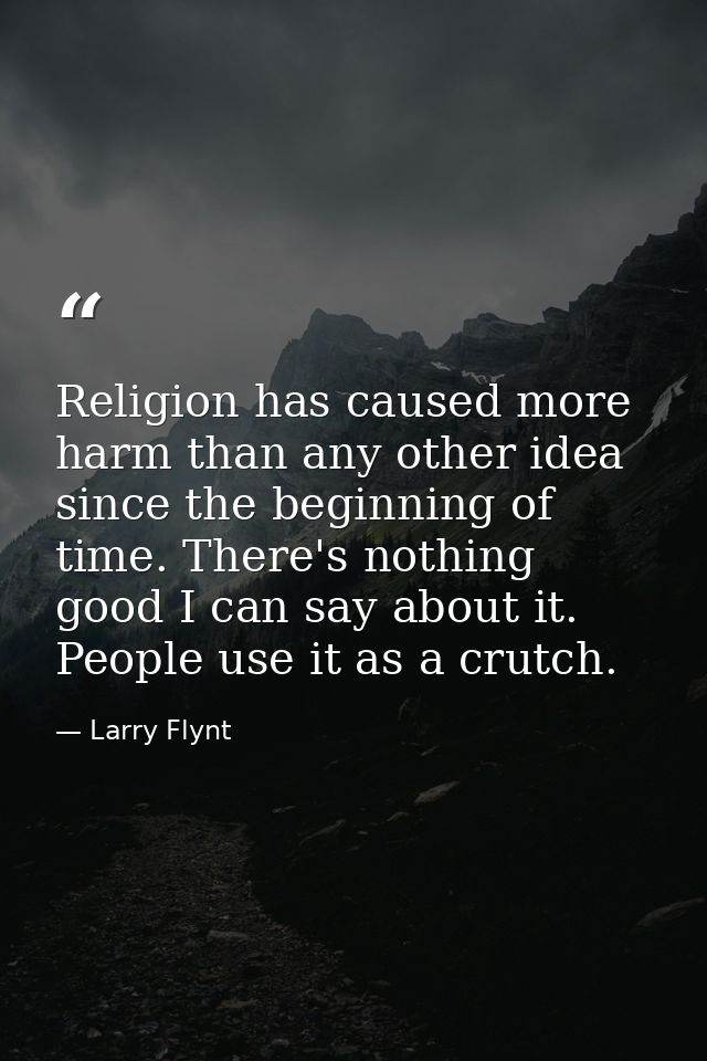 Religion has caused more harm than any other idea since the beginning of time. There's nothing good I can say about it.  — Larry Flynt