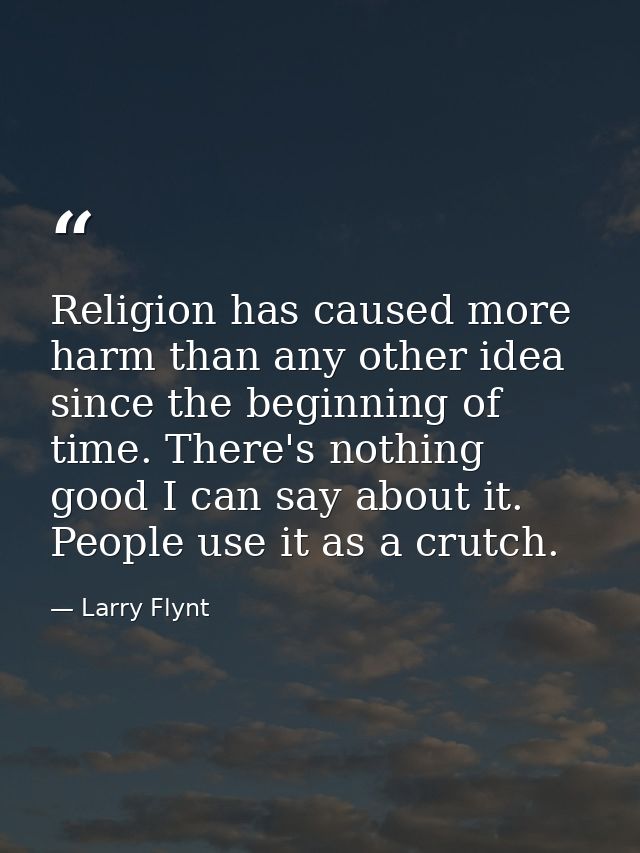 Religion has caused more harm than any other idea since the beginning of time. There's nothing good I can say about it.  — Larry Flynt