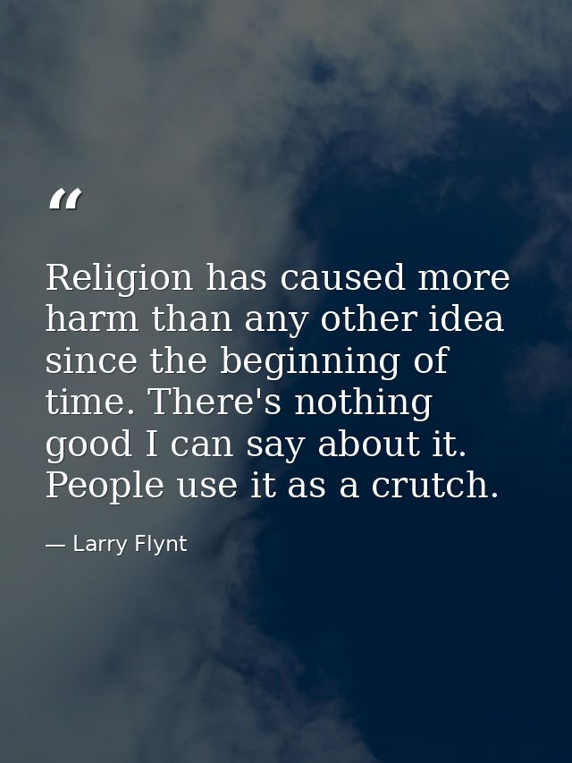Religion has caused more harm than any other idea since the beginning of time. There's nothing good I can say about it.  — Larry Flynt