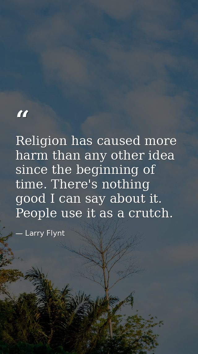 Religion has caused more harm than any other idea since the beginning of time. There's nothing good I can say about it.  — Larry Flynt