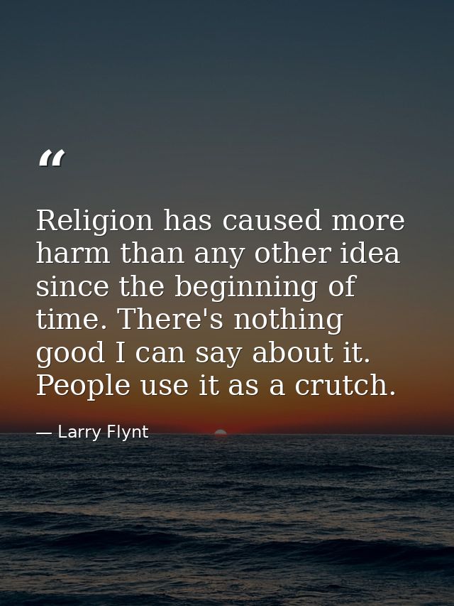 Religion has caused more harm than any other idea since the beginning of time. There's nothing good I can say about it.  — Larry Flynt