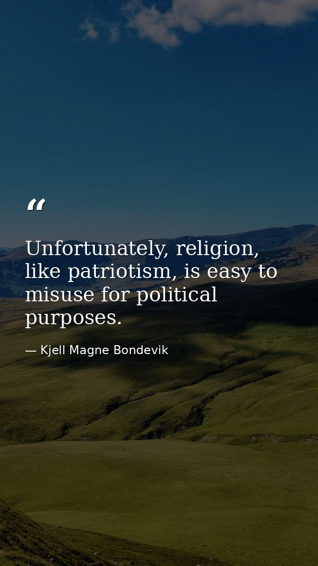 Unfortunately, religion, like patriotism, is easy to misuse for political purposes. — Kjell Magne Bondevik