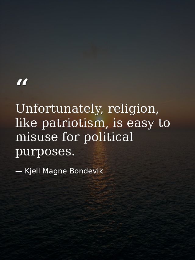 Unfortunately, religion, like patriotism, is easy to misuse for political purposes. — Kjell Magne Bondevik