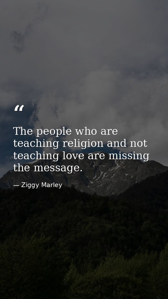 The people who are teaching religion and not teaching love are missing the message. — Ziggy Marley