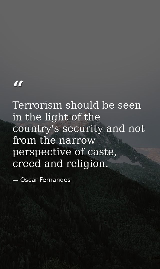 Terrorism should be seen in the light of the country's security and not from the narrow perspective of caste, creed and  — Oscar Fernandes