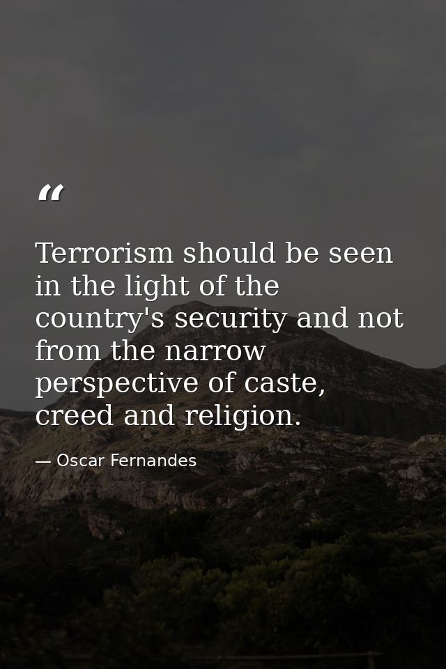 Terrorism should be seen in the light of the country's security and not from the narrow perspective of caste, creed and  — Oscar Fernandes