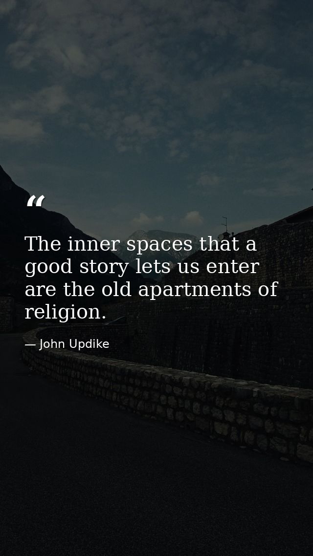 The inner spaces that a good story lets us enter are the old apartments of religion. — John Updike