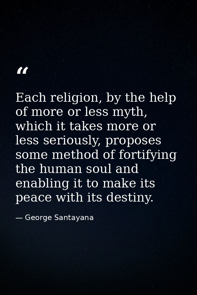 Each religion, by the help of more or less myth, which it takes more or less seriously, proposes some method of fortifyi — George Santayana