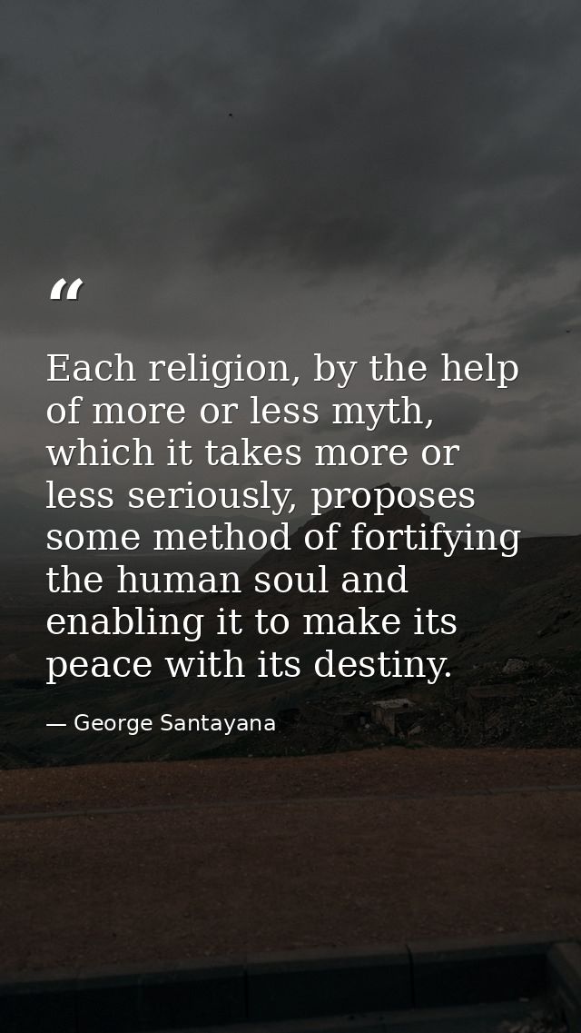 Each religion, by the help of more or less myth, which it takes more or less seriously, proposes some method of fortifyi — George Santayana