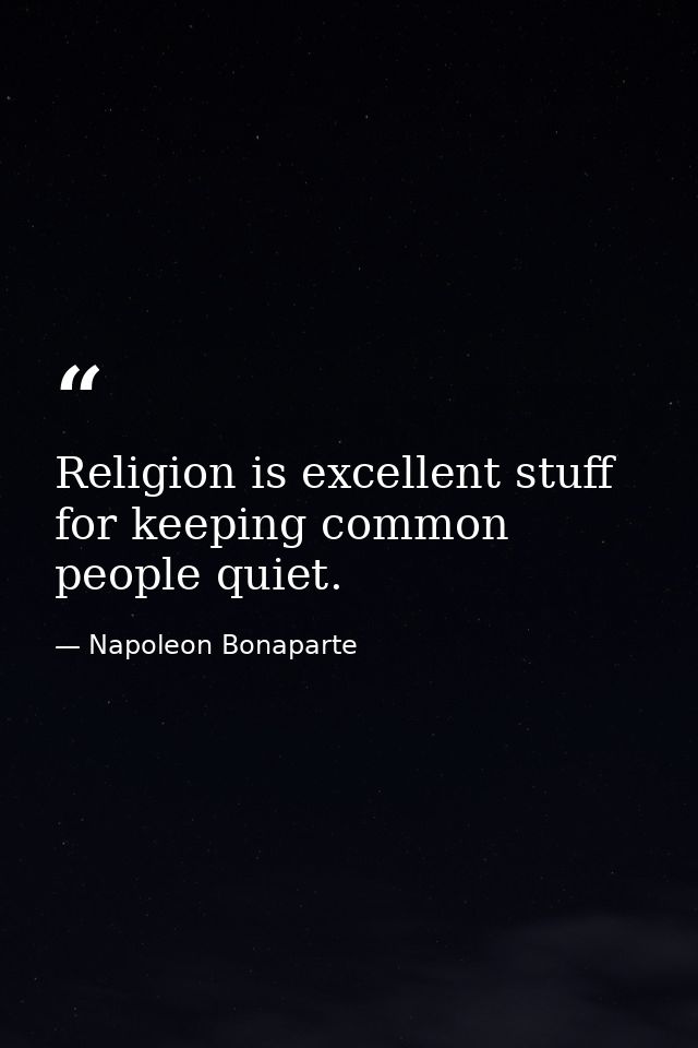 Religion is excellent stuff for keeping common people quiet. — Napoleon Bonaparte