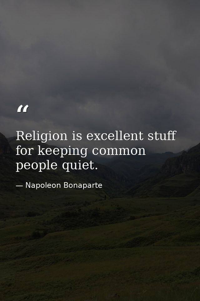 Religion is excellent stuff for keeping common people quiet. — Napoleon Bonaparte