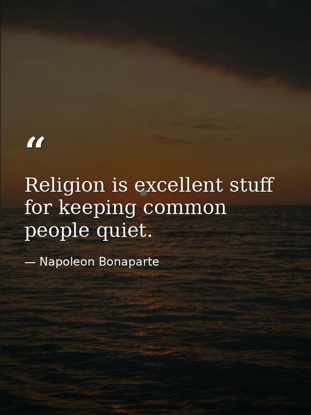 Religion is excellent stuff for keeping common people quiet. — Napoleon Bonaparte
