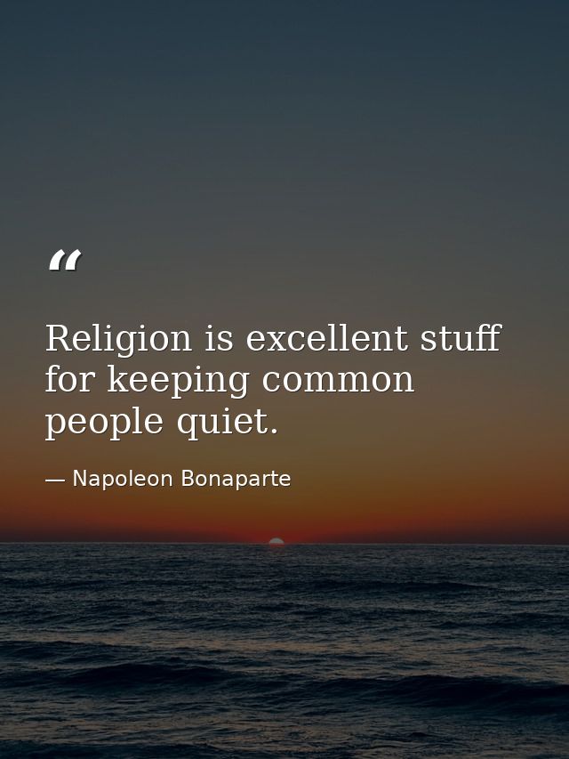 Religion is excellent stuff for keeping common people quiet. — Napoleon Bonaparte