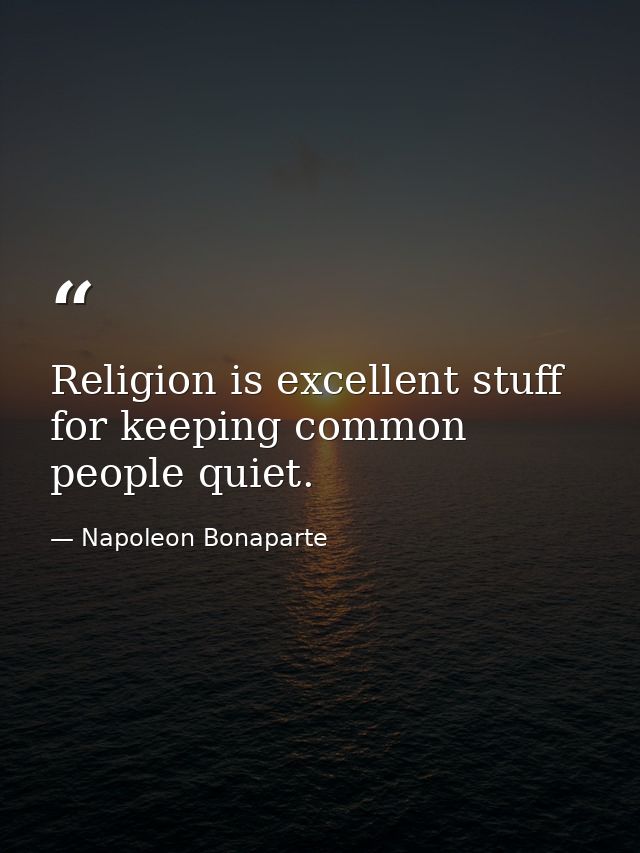Religion is excellent stuff for keeping common people quiet. — Napoleon Bonaparte
