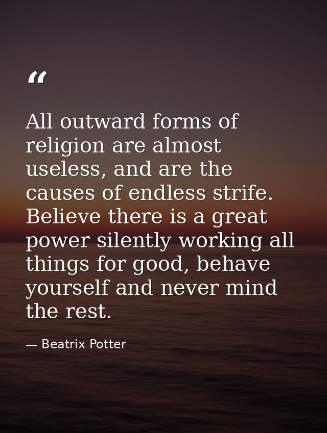 All outward forms of religion are almost useless, and are the causes of endless strife. Believe there is a great power s — Beatrix Potter