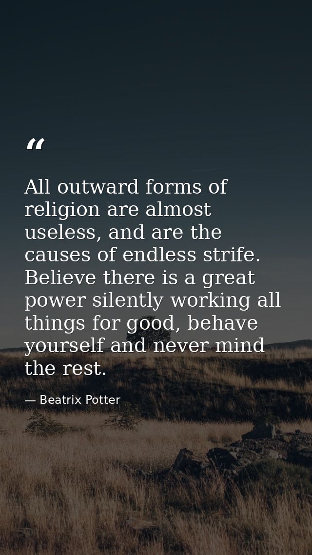 All outward forms of religion are almost useless, and are the causes of endless strife. Believe there is a great power s — Beatrix Potter