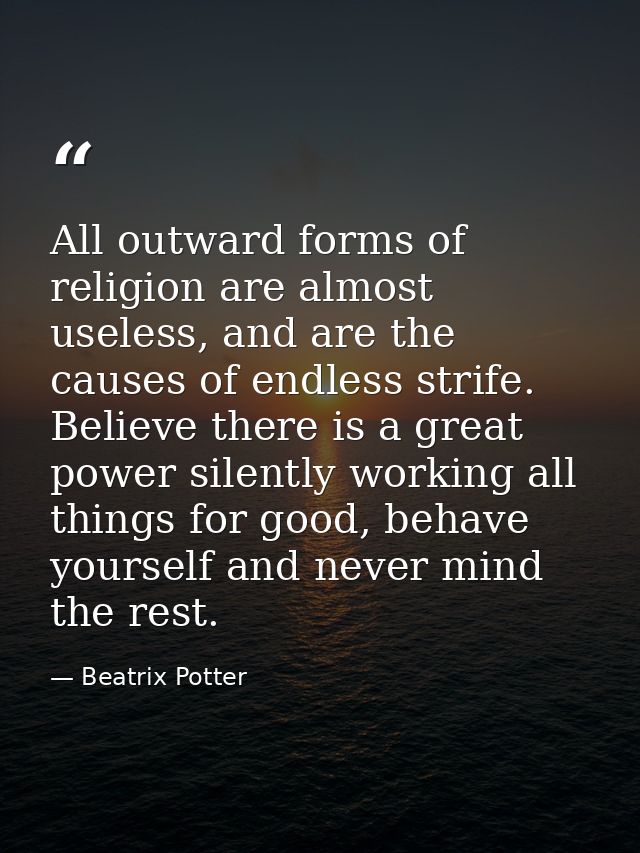 All outward forms of religion are almost useless, and are the causes of endless strife. Believe there is a great power s — Beatrix Potter