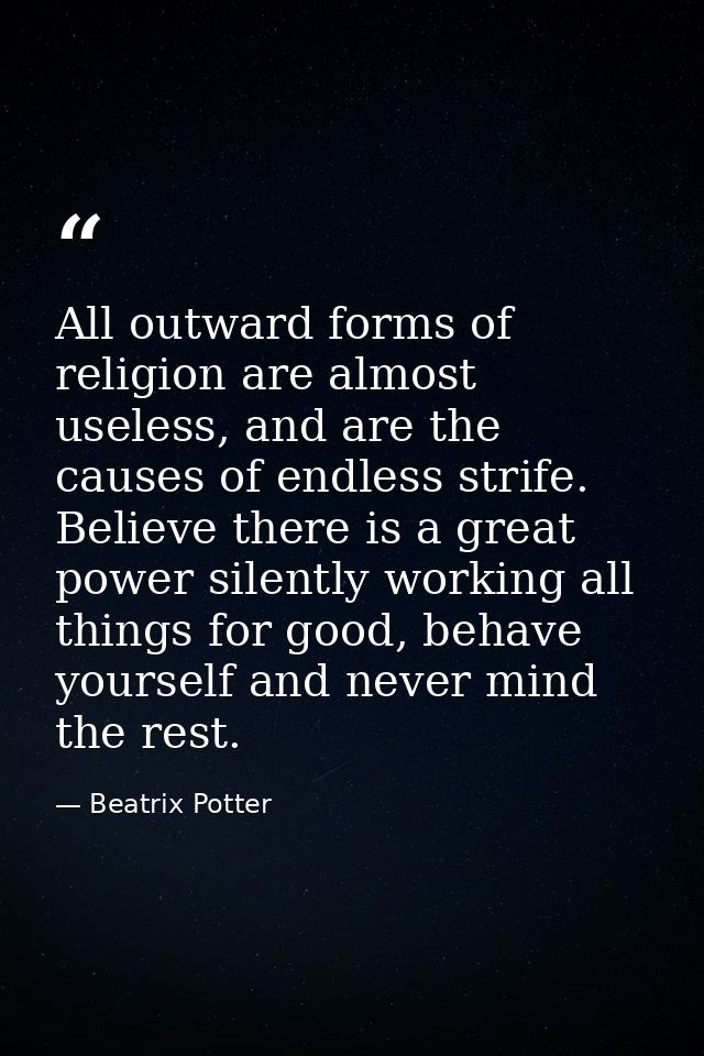 All outward forms of religion are almost useless, and are the causes of endless strife. Believe there is a great power s — Beatrix Potter