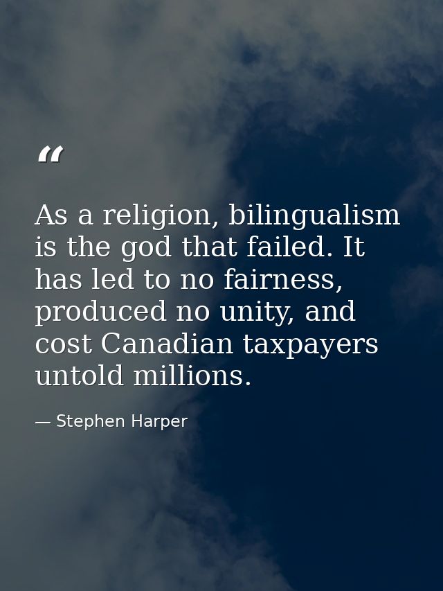 As a religion, bilingualism is the god that failed. It has led to no fairness, produced no unity, and cost Canadian taxp — Stephen Harper