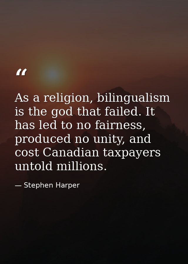 As a religion, bilingualism is the god that failed. It has led to no fairness, produced no unity, and cost Canadian taxp — Stephen Harper