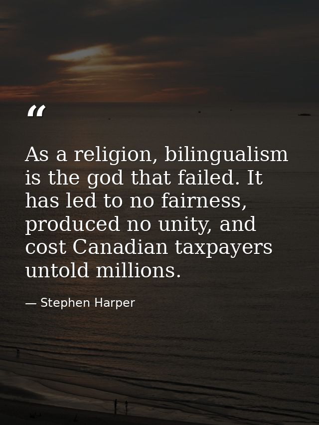 As a religion, bilingualism is the god that failed. It has led to no fairness, produced no unity, and cost Canadian taxp — Stephen Harper