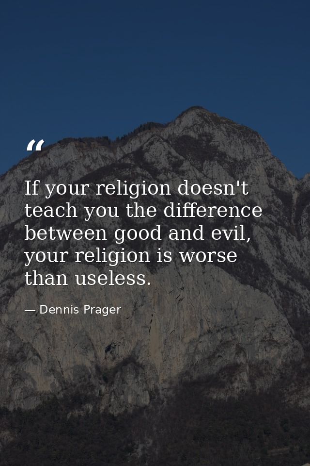 If your religion doesn't teach you the difference between good and evil, your religion is worse than useless. — Dennis Prager
