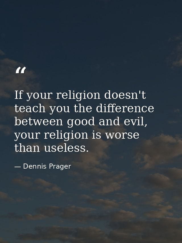 If your religion doesn't teach you the difference between good and evil, your religion is worse than useless. — Dennis Prager