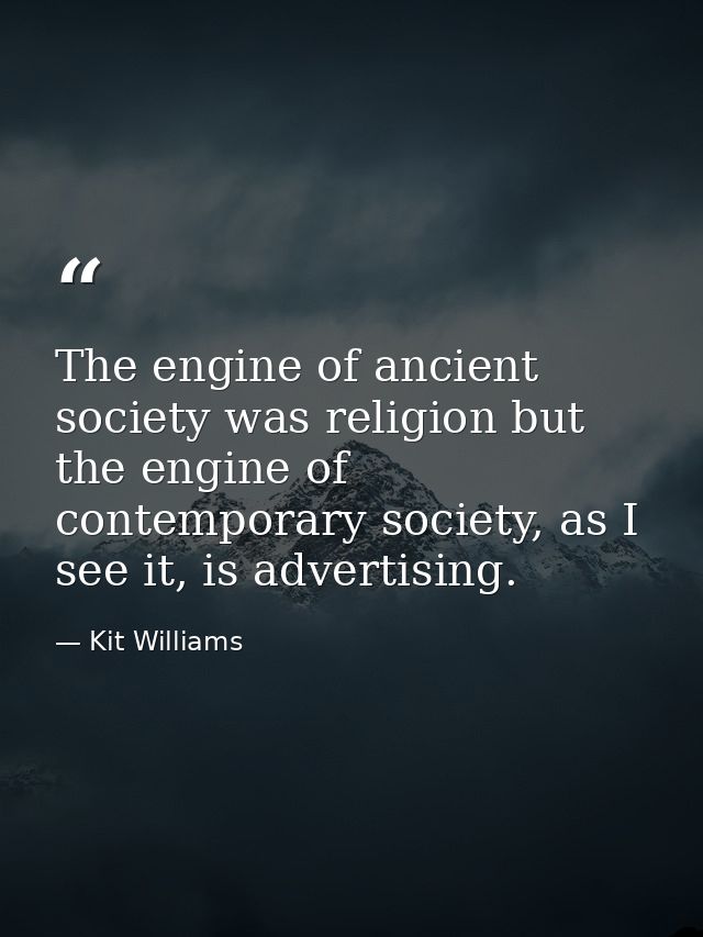 The engine of ancient society was religion but the engine of contemporary society, as I see it, is advertising. — Kit Williams