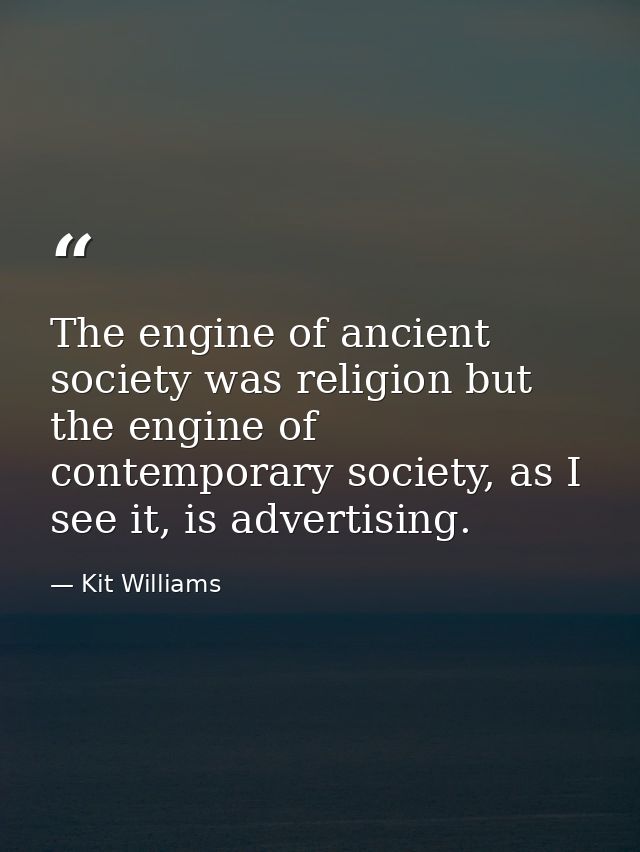 The engine of ancient society was religion but the engine of contemporary society, as I see it, is advertising. — Kit Williams