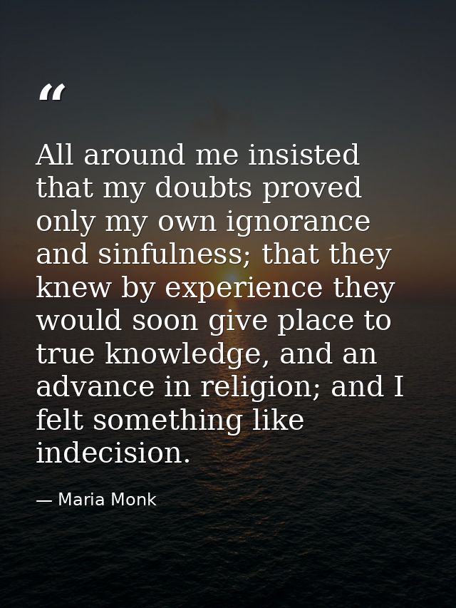 All around me insisted that my doubts proved only my own ignorance and sinfulness; that they knew by experience they wou — Maria Monk