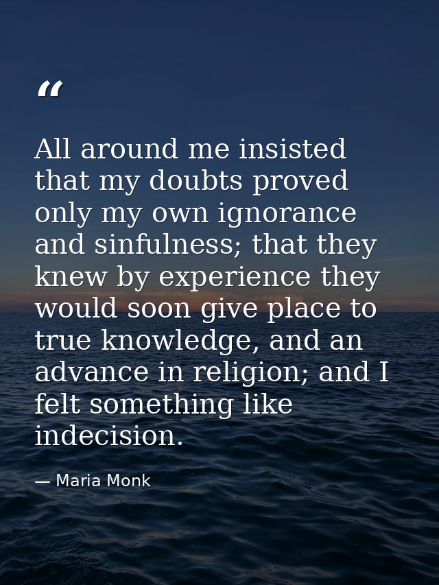 All around me insisted that my doubts proved only my own ignorance and sinfulness; that they knew by experience they wou — Maria Monk