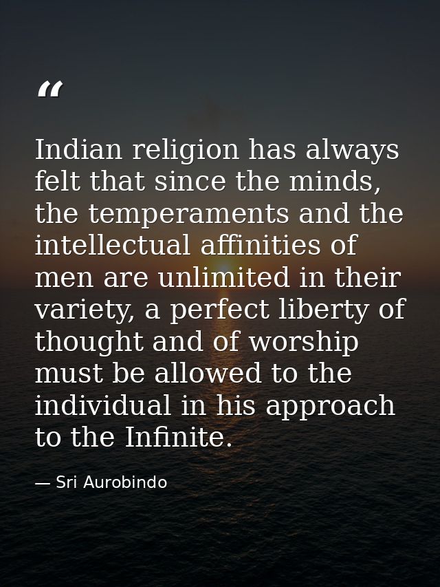Indian religion has always felt that since the minds, the temperaments and the intellectual affinities of men are unlimi — Sri Aurobindo