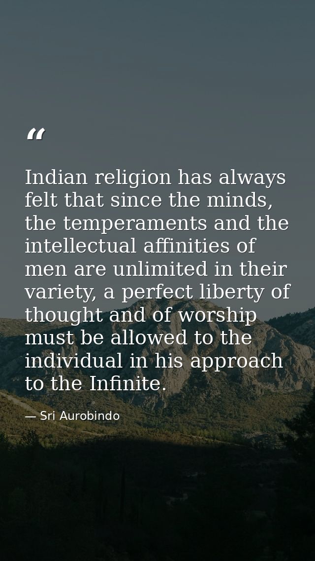 Indian religion has always felt that since the minds, the temperaments and the intellectual affinities of men are unlimi — Sri Aurobindo