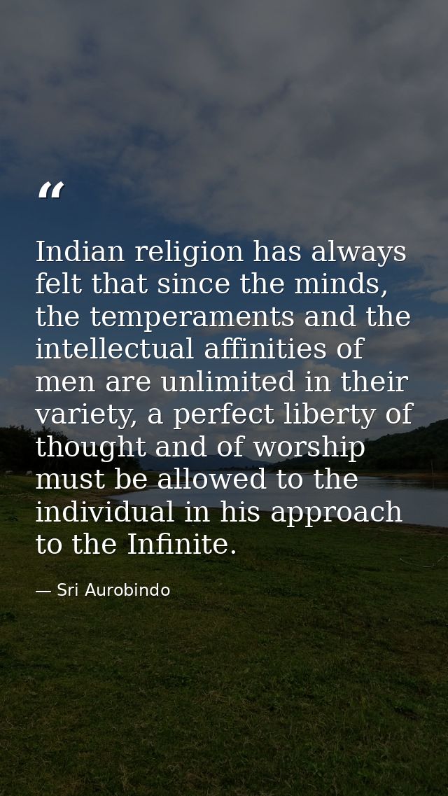 Indian religion has always felt that since the minds, the temperaments and the intellectual affinities of men are unlimi — Sri Aurobindo